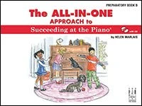 The All-In-One Approach To Succeeding At The Piano, Preparatory Book B 1 The All-In-One Approach To Succeeding At The Piano, Preparatory Book B
